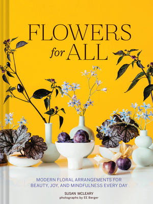 Flowers for All: Modern Floral Arrangements for Beauty, Joy, and Mindfulness Every Day by McLeary, Susan