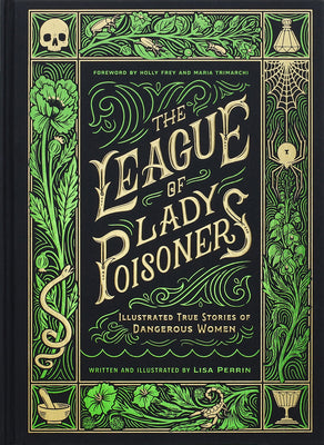 The League of Lady Poisoners: Illustrated True Stories of Dangerous Women by Perrin, Lisa