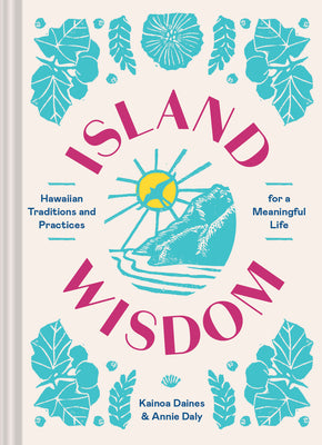 Island Wisdom: Hawaiian Traditions and Practices for a Meaningful Life by Daly, Annie