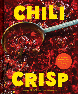 Chili Crisp: 50+ Recipes to Satisfy Your Spicy, Crunchy, Garlicky Cravings by Park, James