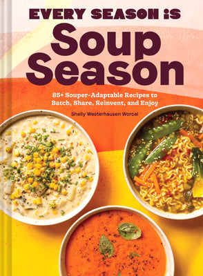 Every Season Is Soup Season: 85+ Souper-Adaptable Recipes to Batch, Share, Reinvent, and Enjoy by Westerhausen Worcel, Shelly
