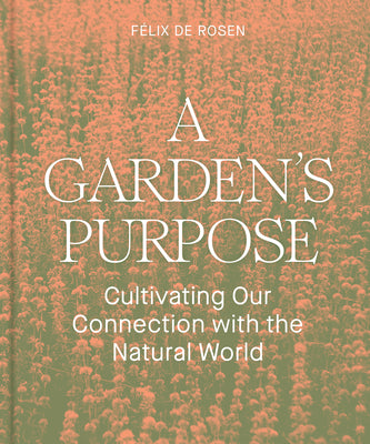 A Garden's Purpose: Cultivating Our Connection with the Natural World by de Rosen, Félix