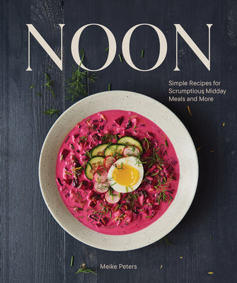 Noon: Simple Recipes for Scrumptious Midday Meals and More by Peters, Meike