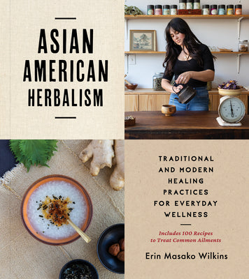 Asian American Herbalism: Traditional and Modern Healing Practices for Everyday Wellness--Includes 100 Recipes to Treat Common Ailments by Wilkins, Erin Masako
