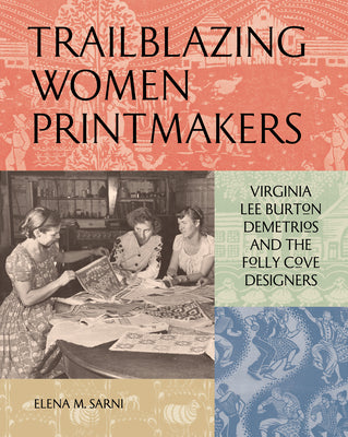 Trailblazing Women Printmakers: Virginia Lee Burton Demetrios and the Folly Cove Designers by Sarni, Elena M.