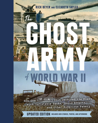 The Ghost Army of World War II: How One Top-Secret Unit Deceived the Enemy with Inflatable Tanks, Sound Effects, and Other Audacious Fakery (Updated E by Beyer, Rick