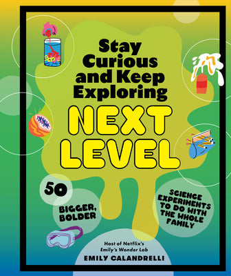 Stay Curious and Keep Exploring: Next Level: 50 Bigger, Bolder Science Experiments to Do with the Whole Family by Calandrelli, Emily