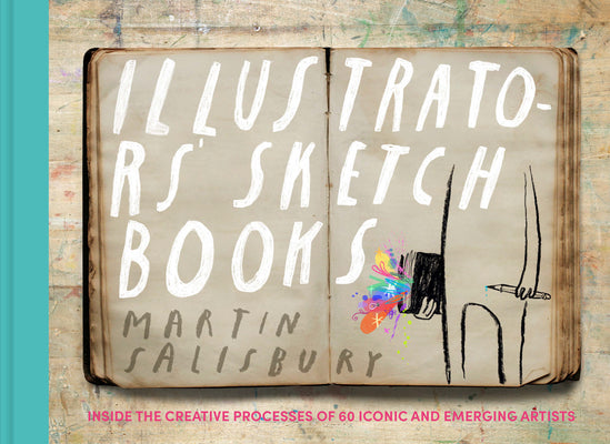 Illustrators' Sketchbooks: Inside the Creative Processes of 60 Iconic and Emerging Artists by Salisbury, Martin