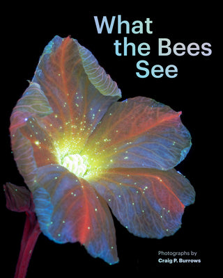 What the Bees See: A Honeybee's Eye View of the World by Burrows, Craig P.