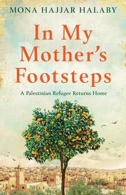 In My Mother's Footsteps: A Palestinian Refugee Returns Home by Hajjar Halaby, Mona