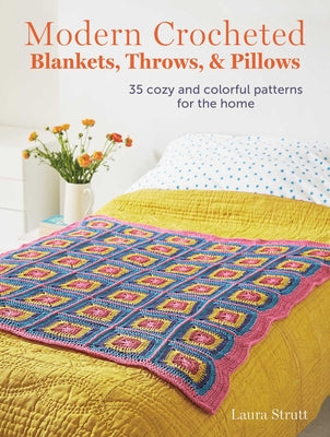 Modern Crocheted Blankets, Throws, and Pillows: 35 Cozy and Colorful Patterns for the Home by Strutt, Laura