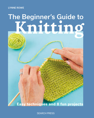 The Beginner's Guide to Knitting: Easy Techniques and 8 Fun Projects by Rowe, Lynne