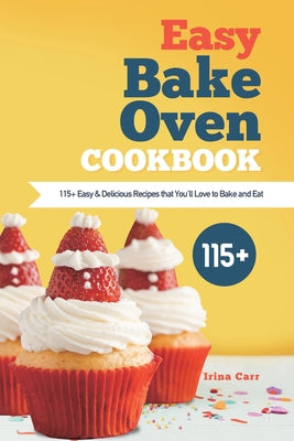 Easy Bake Oven Cookbook: 115+ Easy & Delicious Recipes that You'll Love to Bake and Eat by Carr, Irina