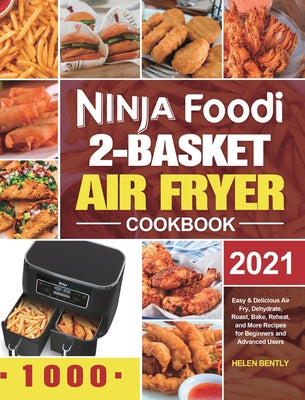 Ninja Foodi 2-Basket Air Fryer Cookbook: Easy & Delicious Air Fry, Dehydrate, Roast, Bake, Reheat, and More Recipes for Beginners and Advanced Users by Bently, Helen