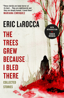 The Trees Grew Because I Bled There: Collected Stories by Larocca, Eric