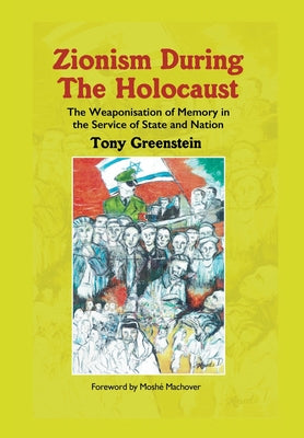 Zionism During the Holocaust: The weaponisation of memory in the service of state and nation by Greenstein, Tony
