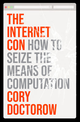 The Internet Con: How to Seize the Means of Computation by Doctorow, Cory