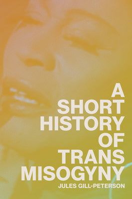 A Short History of Trans Misogyny by Gill-Peterson, Jules