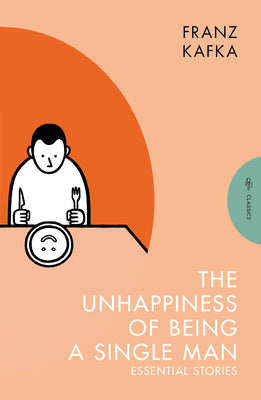 The Unhappiness of Being a Single Man: Essential Stories by Kafka, Franz