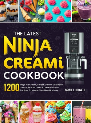The Latest Ninja Creami Cookbook: 1200 Days Ice Cream, Sorbet, Gelato, Milkshake, Smoothie Bowl and Ice Cream Mix-Ins Recipes To Master Your New Machi by Horvath, Nannie E.