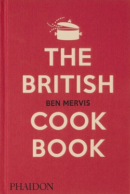 The British Cookbook: Authentic Home Cooking Recipes from England, Wales, Scotland, and Northern Ireland by Mervis, Ben