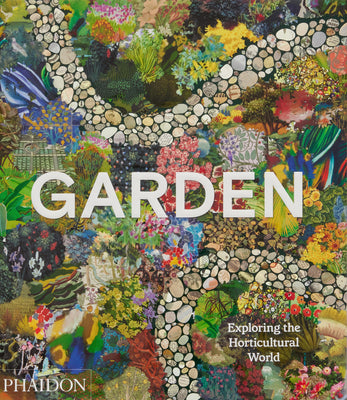 Garden: Exploring the Horticultural World by Phaidon Press