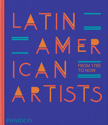 Latin American Artists: From 1785 to Now by Phaidon Press