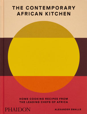 The Contemporary African Kitchen: Home Cooking Recipes from the Leading Chefs of Africa by Smalls, Alexander