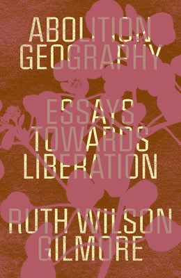 Abolition Geography: Essays Towards Liberation by Gilmore, Ruth Wilson