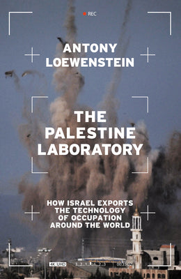 The Palestine Laboratory: How Israel Exports the Technology of Occupation Around the World by Loewenstein, Antony