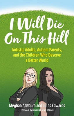 I Will Die on This Hill: Autistic Adults, Autism Parents, and the Children Who Deserve a Better World by Ashburn, Meghan