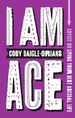 I Am Ace: Advice on Living Your Best Asexual Life by Daigle-Orians, Cody