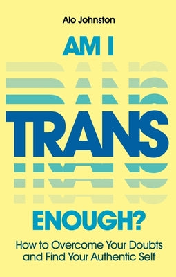 Am I Trans Enough?: How to Overcome Your Doubts and Find Your Authentic Self by Johnston, Alo