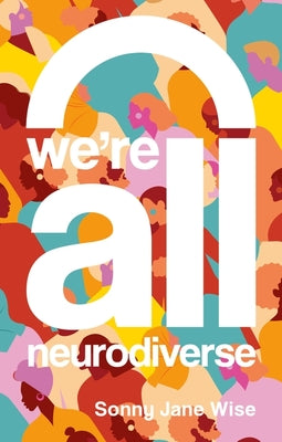 We're All Neurodiverse: How to Build a Neurodiversity-Affirming Future and Challenge Neuronormativity by Wise, Sonny Jane