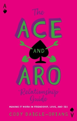 The Ace and Aro Relationship Guide: Making It Work in Friendship, Love, and Sex by Daigle-Orians, Cody