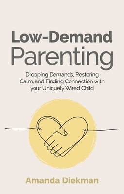 Low-Demand Parenting: Dropping Demands, Restoring Calm, and Finding Connection with Your Uniquely Wired Child by Diekman, Amanda