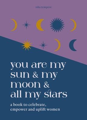 You Are My Sun and My Moon and All My Stars: A Book to Celebrate, Uplift and Empower Women by Tempest, Isha