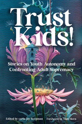 Trust Kids!: Stories on Youth Autonomy and Confronting Adult Supremacy by Bergman, Carla