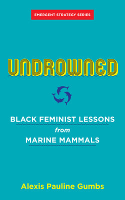 Undrowned: Black Feminist Lessons from Marine Mammals by Gumbs, Alexis Pauline