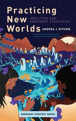 Practicing New Worlds: Abolition and Emergent Strategies by Ritchie, Andrea