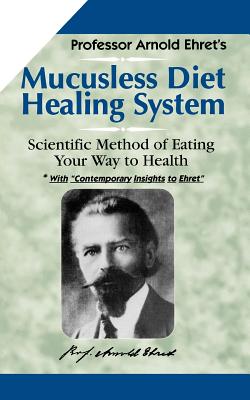 Mucusless-Diet Healing System: A Scientific Method of Eating Your Way to Health by Ehret, Arnold