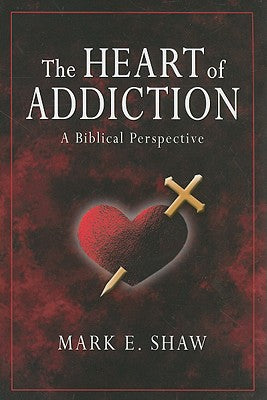 The Heart of Addiction: A Biblical Perspective by Shaw, Mark E.