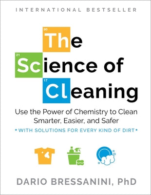 The Science of Cleaning: Use the Power of Chemistry to Clean Smarter, Easier, and Safer-With Solutions for Every Kind of Dirt by Bressanini, Dario