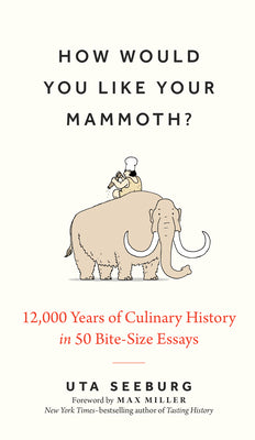 How Would You Like Your Mammoth?: 12,000 Years of Culinary History in 50 Bite-Size Essays by Seeburg, Uta