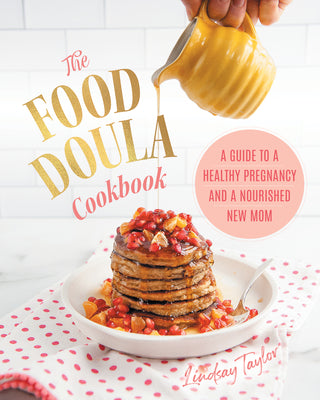 The Food Doula Cookbook: A Guide to a Healthy Pregnancy and a Nourished New Mom by Taylor, Lindsay