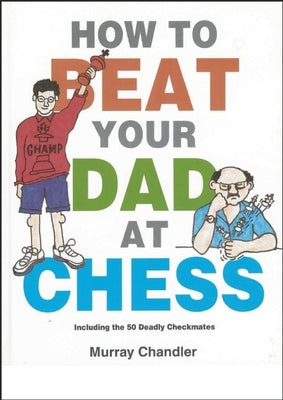 How to Beat Your Dad at Chess by Chandler, Murray
