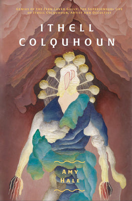 Ithell Colquhoun: Genius of the Fern Loved Gully by Hale, Amy