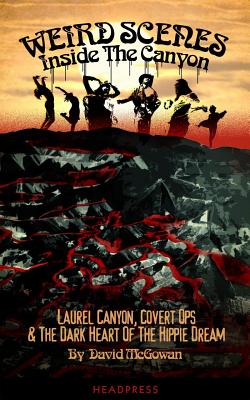 Weird Scenes Inside the Canyon: Laurel Canyon, Covert Ops & the Dark Heart of the Hippie Dream by McGowan, David
