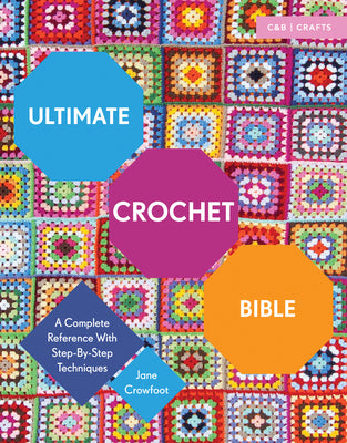 Ultimate Crochet Bible: A Complete Reference with Step-By-Step Techniques by Crowfoot, Jane
