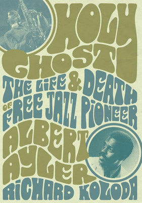 Holy Ghost: The Life and Death of Free Jazz Pioneer Albert Ayler by Koloda, Richard